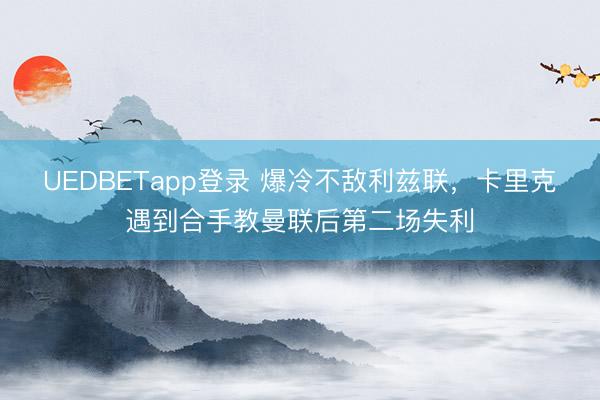 UEDBETapp登录 爆冷不敌利兹联，卡里克遇到合手教曼联后第二场失利