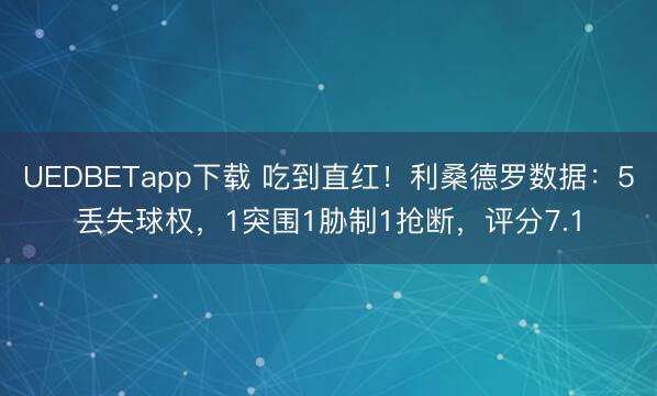 UEDBETapp下载 吃到直红！利桑德罗数据：5丢失球权，1突围1胁制1抢断，评分7.1