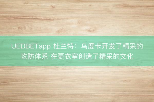UEDBETapp 杜兰特:乌度卡开发了精采的攻防体系 在更衣室创造了精采的文化