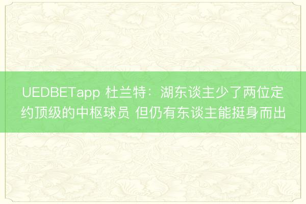 UEDBETapp 杜兰特：湖东谈主少了两位定约顶级的中枢球员 但仍有东谈主能挺身而出