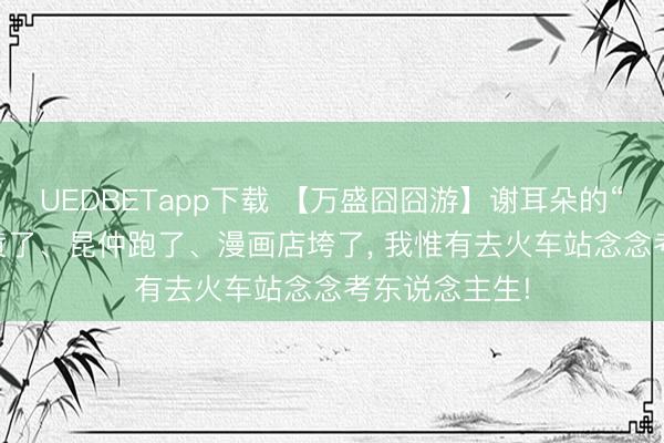 UEDBETapp下载 【万盛囧囧游】谢耳朵的“燃”冬: 课题黄了、昆仲跑了、漫画店垮了， 我惟有去火车站念念考东说念主生!