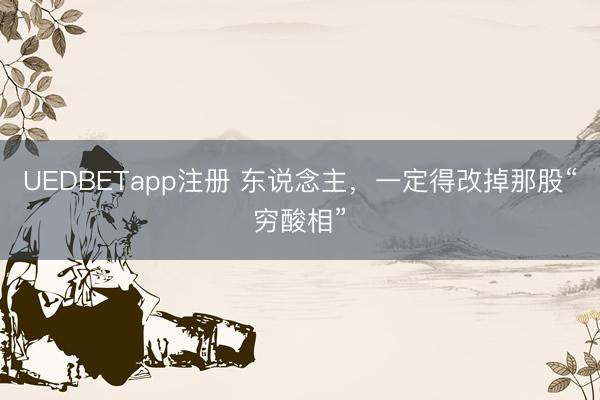 UEDBETapp注册 东说念主，一定得改掉那股“穷酸相”