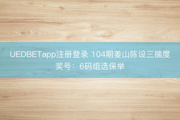 UEDBETapp注册登录 104期姜山陈设三揣度奖号：6码组选保举