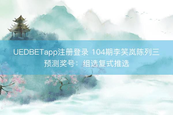 UEDBETapp注册登录 104期李笑岚陈列三预测奖号：组选复式推选