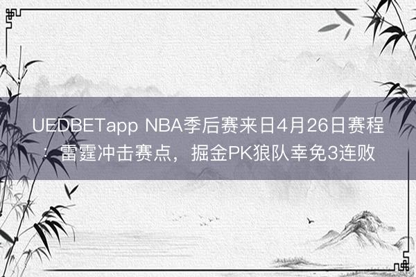 UEDBETapp NBA季后赛来日4月26日赛程：雷霆冲击赛点，掘金PK狼队幸免3连败