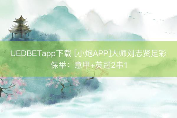 UEDBETapp下载 [小炮APP]大师刘志贤足彩保举：意甲+英冠2串1