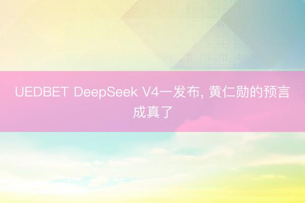 UEDBET DeepSeek V4一发布， 黄仁勋的预言成真了