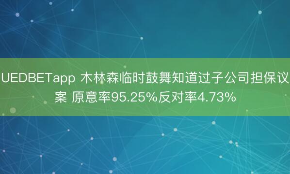 UEDBETapp 木林森临时鼓舞知道过子公司担保议案 原意率95.25%反对率4.73%