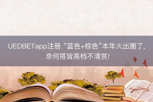 UEDBETapp注册 “蓝色+棕色”本年火出圈了， 奈何搭皆高档不清贫!
