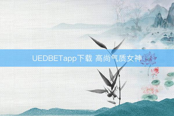UEDBETapp下载 高尚气质女神