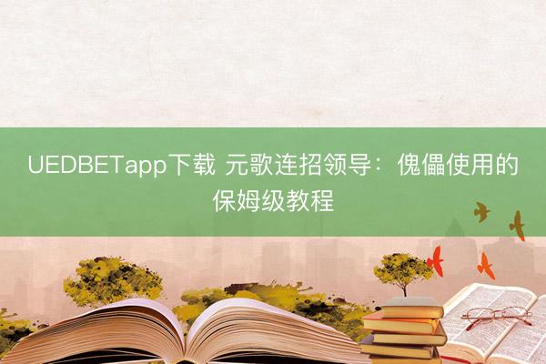 UEDBETapp下载 元歌连招领导：傀儡使用的保姆级教程