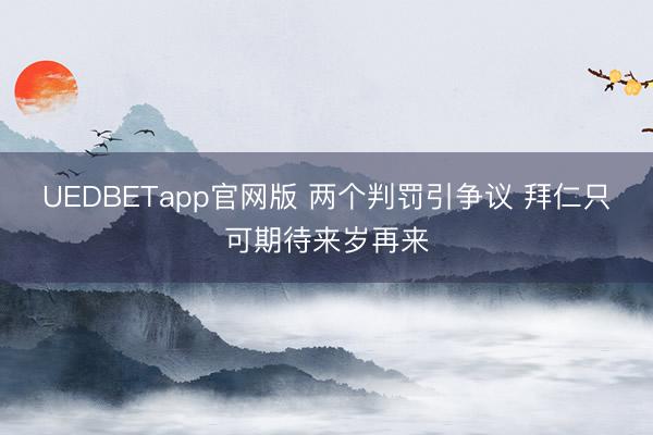 UEDBETapp官网版 两个判罚引争议 拜仁只可期待来岁再来