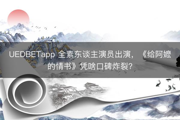 UEDBETapp 全素东谈主演员出演，《给阿嬷的情书》凭啥口碑炸裂？