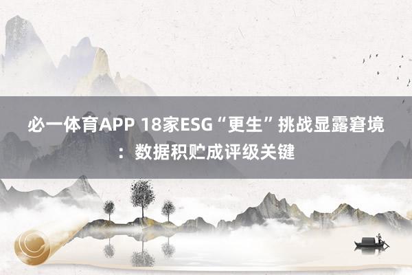 必一体育APP 18家ESG“更生”挑战显露窘境：数据积贮成评级关键