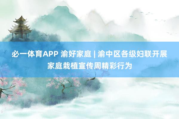 必一体育APP 渝好家庭 | 渝中区各级妇联开展家庭栽植宣传周精彩行为