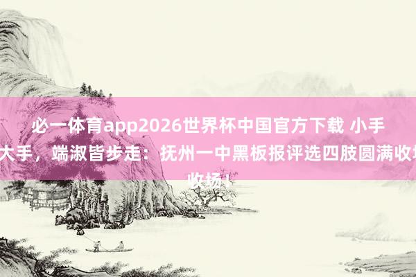 必一体育app2026世界杯中国官方下载 小手拉大手，端淑皆步走：抚州一中黑板报评选四肢圆满收场！