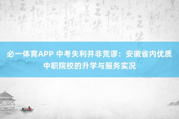 必一体育APP 中考失利并非荒谬：安徽省内优质中职院校的升学与服务实况