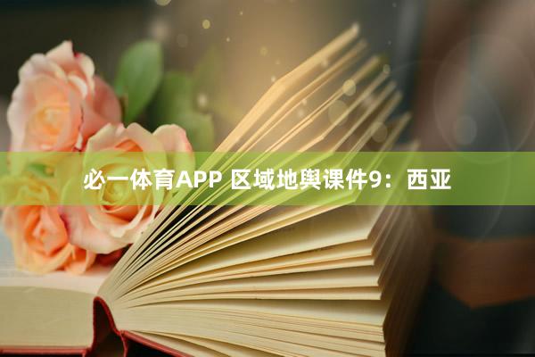 必一体育APP 区域地舆课件9：西亚