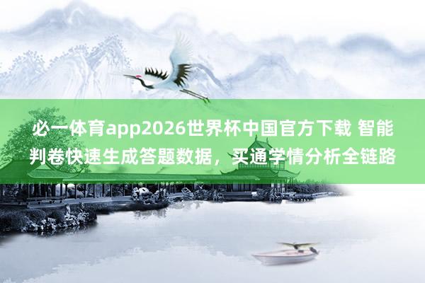 必一体育app2026世界杯中国官方下载 智能判卷快速生成答题数据，买通学情分析全链路