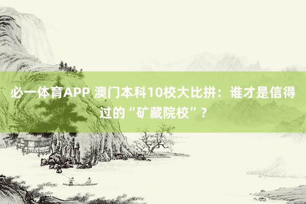 必一体育APP 澳门本科10校大比拼：谁才是信得过的“矿藏院校”？