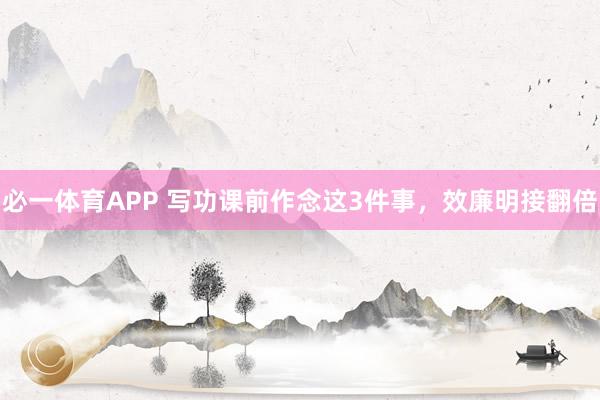 必一体育APP 写功课前作念这3件事,效廉明接翻倍