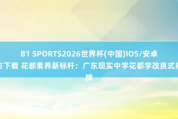 B1 SPORTS2026世界杯(中国)IOS/安卓官方下载 花都素养新标杆：广东现实中学花都学改良式揭牌