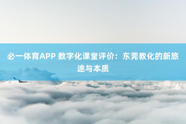 必一体育APP 数字化课堂评价:东莞教化的新旅途与本质