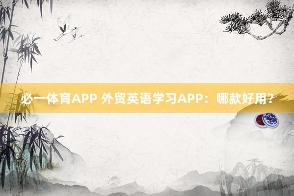 必一体育APP 外贸英语学习APP:哪款好用?