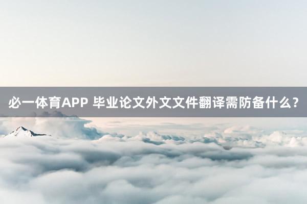 必一体育APP 毕业论文外文文件翻译需防备什么?