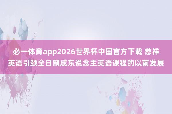 必一体育app2026世界杯中国官方下载 慈祥英语引颈全日制成东说念主英语课程的以前发展