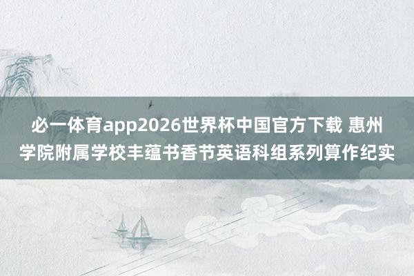 必一体育app2026世界杯中国官方下载 惠州学院附属学校丰蕴书香节英语科组系列算作纪实