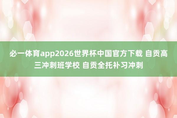 必一体育app2026世界杯中国官方下载 自贡高三冲刺班学校 自贡全托补习冲刺