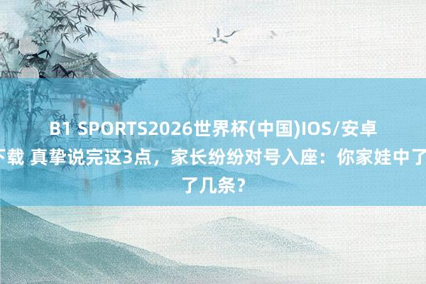B1 SPORTS2026世界杯(中国)IOS/安卓官方下载 真挚说完这3点，家长纷纷对号入座：你家娃中了几条？