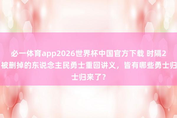 必一体育app2026世界杯中国官方下载 时隔20年，被删掉的东说念主民勇士重回讲义，皆有哪些勇士归来了？