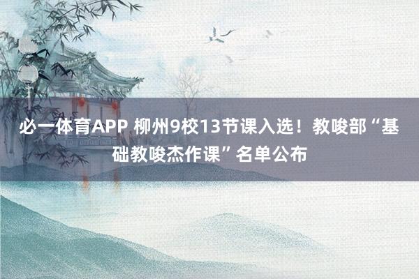 必一体育APP 柳州9校13节课入选！教唆部“基础教唆杰作课”名单公布