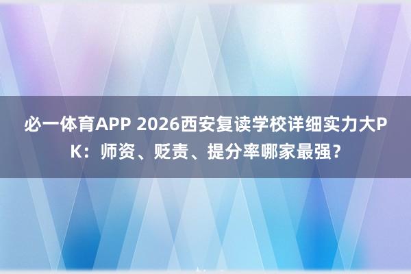 必一体育APP 2026西安复读学校详细实力大PK：师资、贬责、提分率哪家最强？