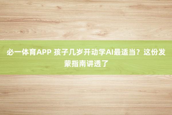 必一体育APP 孩子几岁开动学AI最适当?这份发蒙指南讲透了