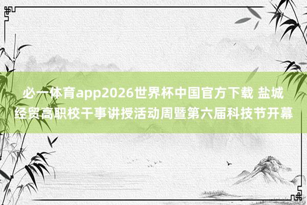必一体育app2026世界杯中国官方下载 盐城经贸高职校干事讲授活动周暨第六届科技节开幕