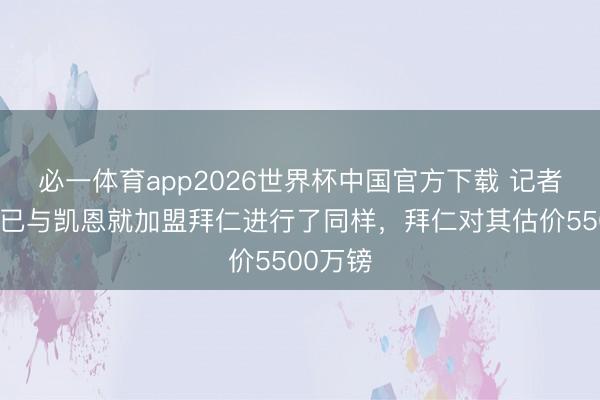 必一体育app2026世界杯中国官方下载 记者:戈登已与凯恩就加盟拜仁进行了同样,拜仁对其估价5500万镑