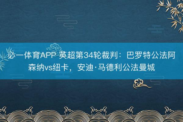 必一体育APP 英超第34轮裁判：巴罗特公法阿森纳vs纽卡，安迪·马德利公法曼城