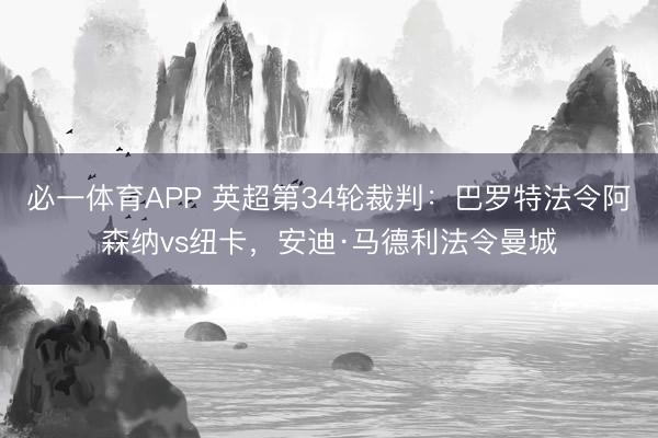 必一体育APP 英超第34轮裁判:巴罗特法令阿森纳vs纽卡,安迪·马德利法令曼城