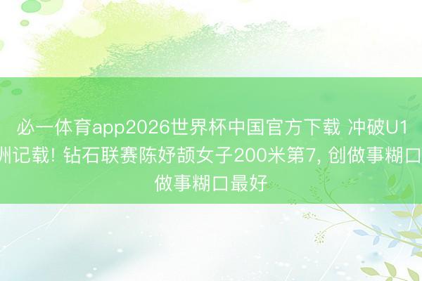 必一体育app2026世界杯中国官方下载 冲破U18亚洲记载! 钻石联赛陈妤颉女子200米第7, 创做事糊口最好