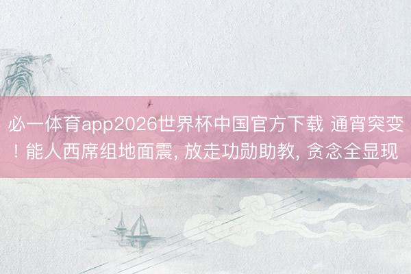 必一体育app2026世界杯中国官方下载 通宵突变! 能人西席组地面震， 放走功勋助教， 贪念全显现