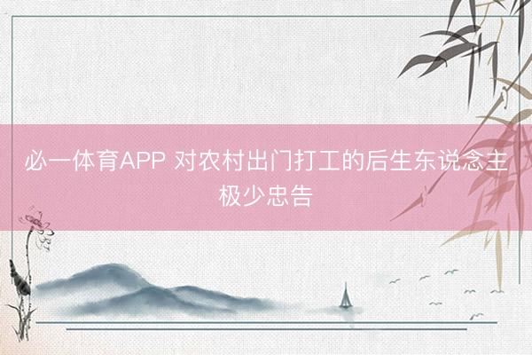 必一体育APP 对农村出门打工的后生东说念主极少忠告