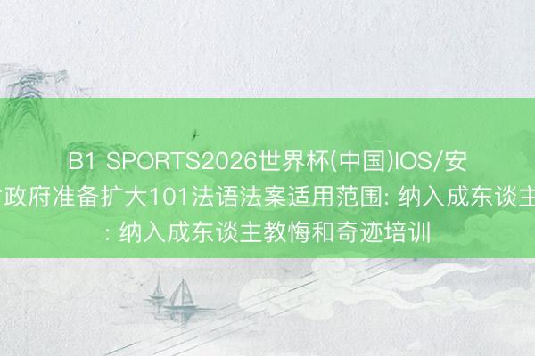 B1 SPORTS2026世界杯(中国)IOS/安卓官方下载 魁省政府准备扩大101法语法案适用范围: 纳入成东谈主教悔和奇迹培训