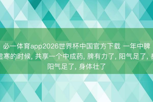 必一体育app2026世界杯中国官方下载 一年中脾胃最是虚寒的时候, 共享一个中成药, 脾有力了, 阳气足了, 身体壮了