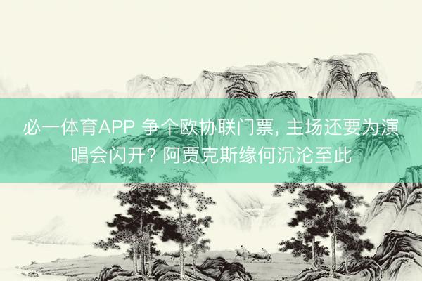 必一体育APP 争个欧协联门票, 主场还要为演唱会闪开? 阿贾克斯缘何沉沦至此
