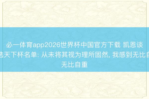 必一体育app2026世界杯中国官方下载 凯恩谈入选天下杯名单: 从未将其视为理所固然， 我感到无比自重