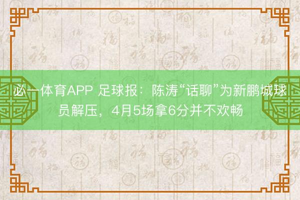 必一体育APP 足球报：陈涛“话聊”为新鹏城球员解压，4月5场拿6分并不欢畅