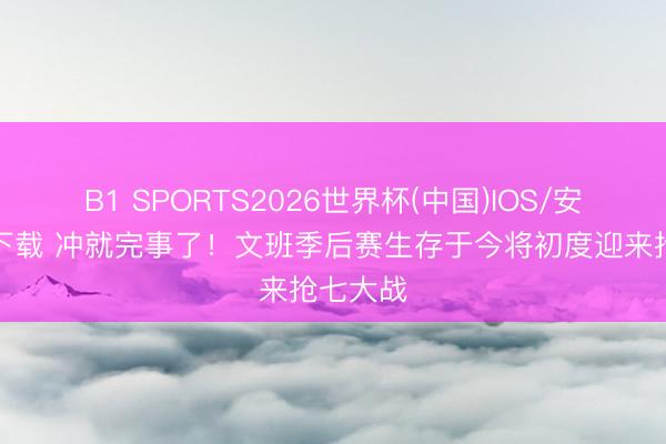 B1 SPORTS2026世界杯(中国)IOS/安卓官方下载 冲就完事了！文班季后赛生存于今将初度迎来抢七大战